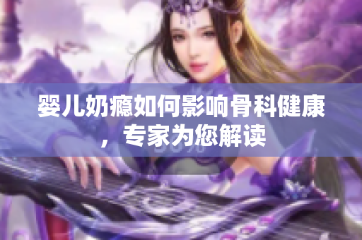 婴儿奶瘾如何影响骨科健康，专家为您解读