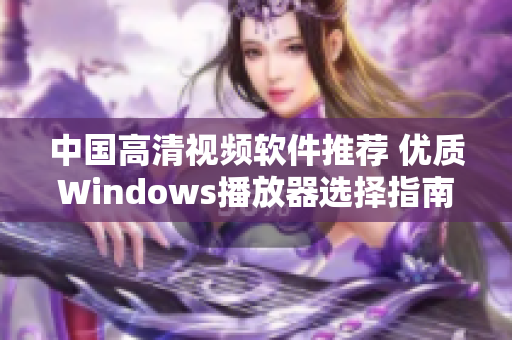 中国高清视频软件推荐 优质Windows播放器选择指南