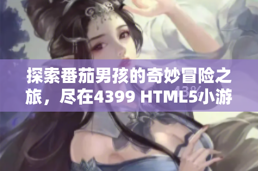 探索番茄男孩的奇妙冒险之旅，尽在4399 HTML5小游戏