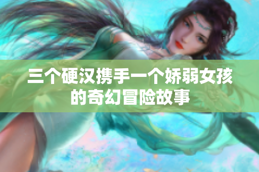 三个硬汉携手一个娇弱女孩的奇幻冒险故事