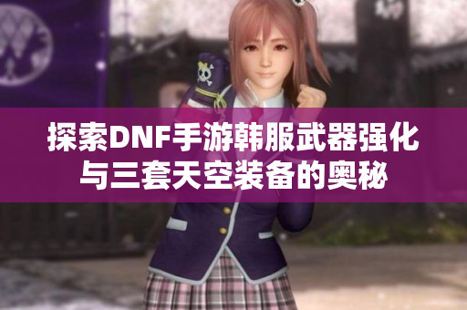 探索DNF手游韩服武器强化与三套天空装备的奥秘