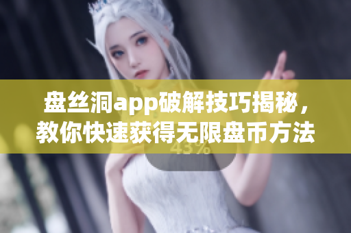 盘丝洞app破解技巧揭秘，教你快速获得无限盘币方法