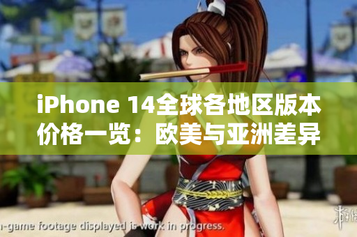 iPhone 14全球各地区版本价格一览：欧美与亚洲差异解析