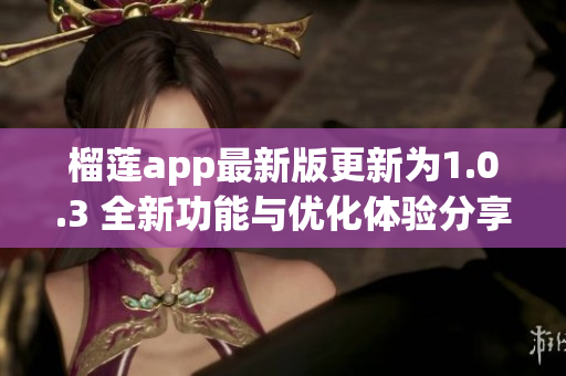 榴莲app最新版更新为1.0.3 全新功能与优化体验分享