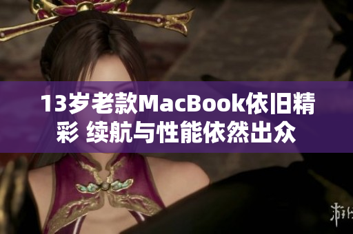 13岁老款MacBook依旧精彩 续航与性能依然出众