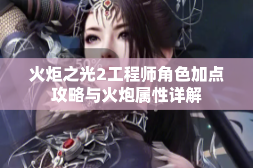 火炬之光2工程师角色加点攻略与火炮属性详解