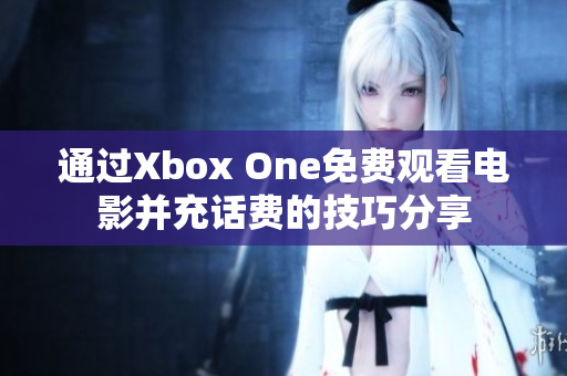 通过Xbox One免费观看电影并充话费的技巧分享