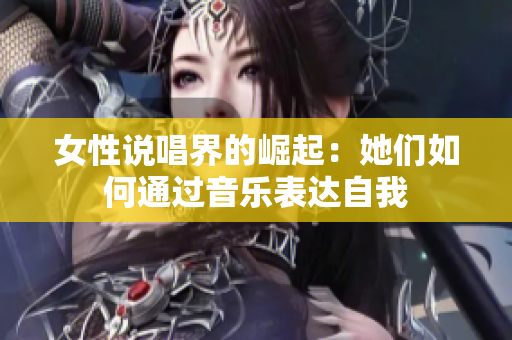 女性说唱界的崛起：她们如何通过音乐表达自我