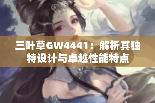 三叶草GW4441：解析其独特设计与卓越性能特点