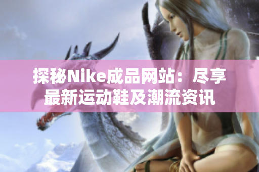 探秘Nike成品网站：尽享最新运动鞋及潮流资讯