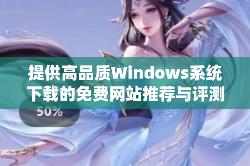 提供高品质Windows系统下载的免费网站推荐与评测