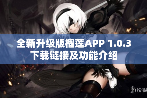 全新升级版榴莲APP 1.0.3下载链接及功能介绍