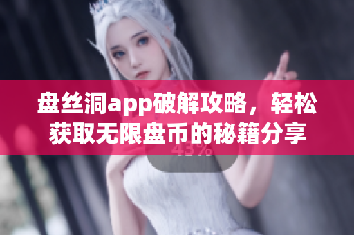 盘丝洞app破解攻略，轻松获取无限盘币的秘籍分享