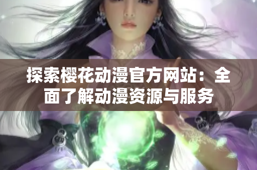 探索樱花动漫官方网站：全面了解动漫资源与服务