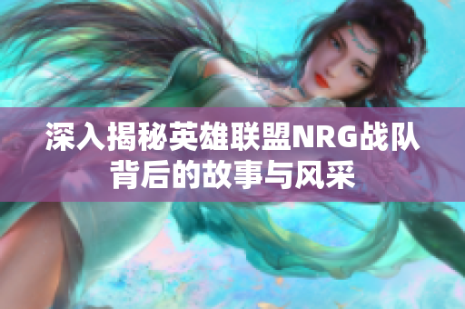 深入揭秘英雄联盟NRG战队背后的故事与风采