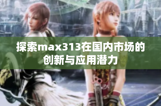 探索max313在国内市场的创新与应用潜力