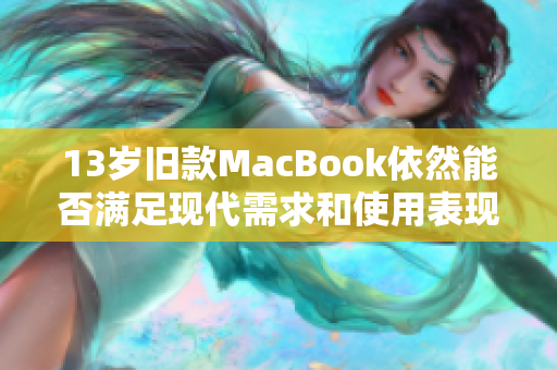 13岁旧款MacBook依然能否满足现代需求和使用表现