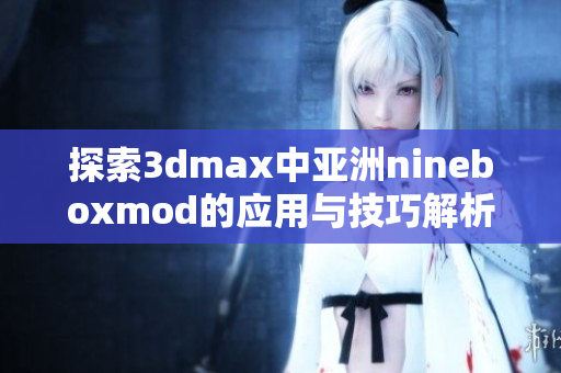 探索3dmax中亚洲nineboxmod的应用与技巧解析