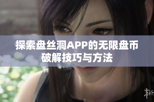 探索盘丝洞APP的无限盘币破解技巧与方法