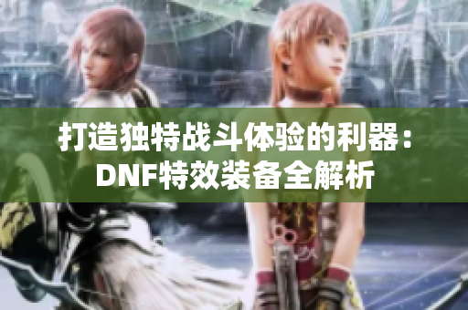 打造独特战斗体验的利器：DNF特效装备全解析