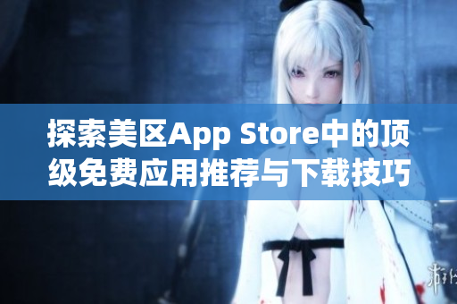 探索美区App Store中的顶级免费应用推荐与下载技巧