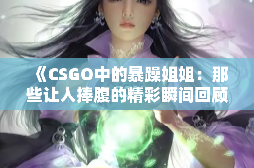 《CSGO中的暴躁姐姐：那些让人捧腹的精彩瞬间回顾》