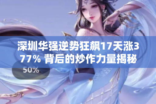 深圳华强逆势狂飙17天涨377% 背后的炒作力量揭秘