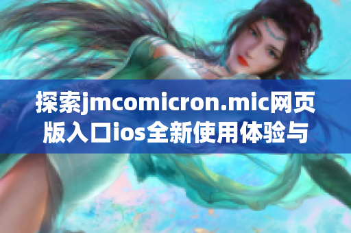 探索jmcomicron.mic网页版入口ios全新使用体验与功能指南