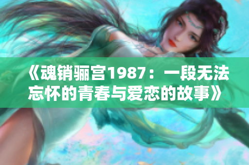 《魂销骊宫1987：一段无法忘怀的青春与爱恋的故事》