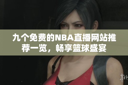 九个免费的NBA直播网站推荐一览，畅享篮球盛宴