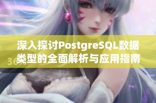 深入探讨PostgreSQL数据类型的全面解析与应用指南