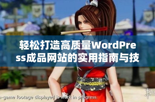 轻松打造高质量WordPress成品网站的实用指南与技巧