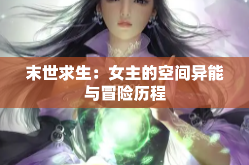 末世求生：女主的空间异能与冒险历程