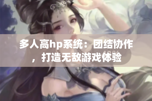 多人高hp系统：团结协作，打造无敌游戏体验