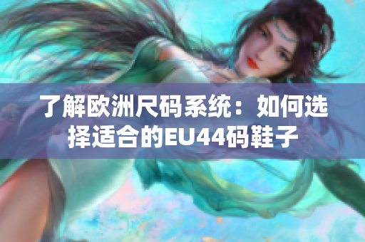 了解欧洲尺码系统：如何选择适合的EU44码鞋子