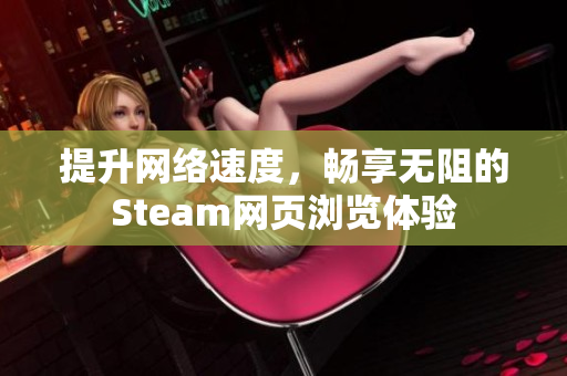 提升网络速度，畅享无阻的Steam网页浏览体验