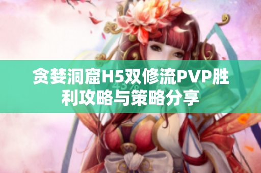 贪婪洞窟H5双修流PVP胜利攻略与策略分享