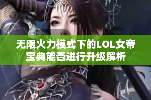 无限火力模式下的LOL女帝宝典能否进行升级解析