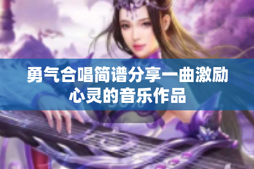 勇气合唱简谱分享一曲激励心灵的音乐作品