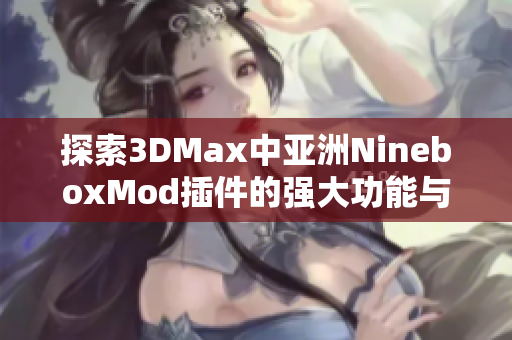 探索3DMax中亚洲NineboxMod插件的强大功能与应用技巧