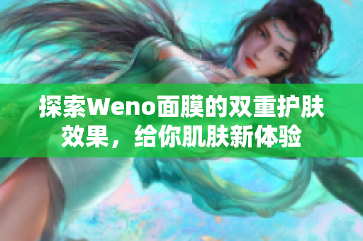 探索Weno面膜的双重护肤效果，给你肌肤新体验