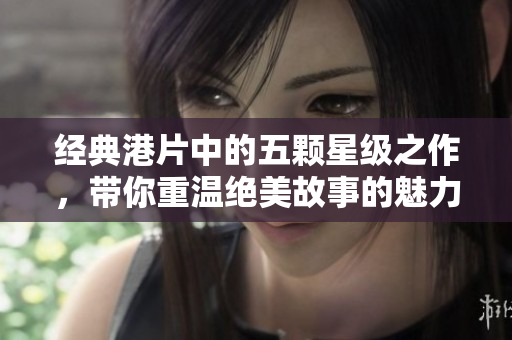 经典港片中的五颗星级之作，带你重温绝美故事的魅力