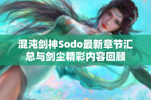 混沌剑神Sodo最新章节汇总与剑尘精彩内容回顾