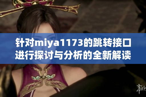 针对miya1173的跳转接口进行探讨与分析的全新解读