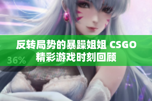 反转局势的暴躁姐姐 CSGO精彩游戏时刻回顾