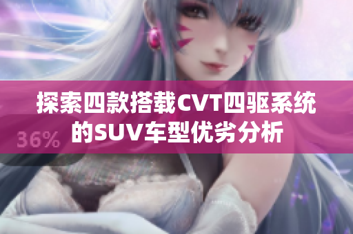 探索四款搭载CVT四驱系统的SUV车型优劣分析