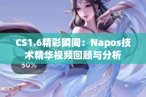 CS1.6精彩瞬间：Napos技术精华视频回顾与分析