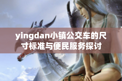 yingdan小镇公交车的尺寸标准与便民服务探讨