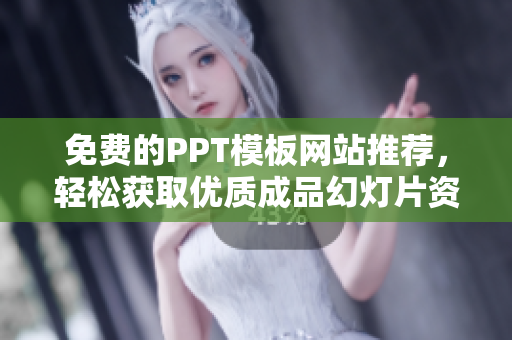 免费的PPT模板网站推荐，轻松获取优质成品幻灯片资源