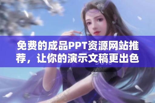 免费的成品PPT资源网站推荐，让你的演示文稿更出色